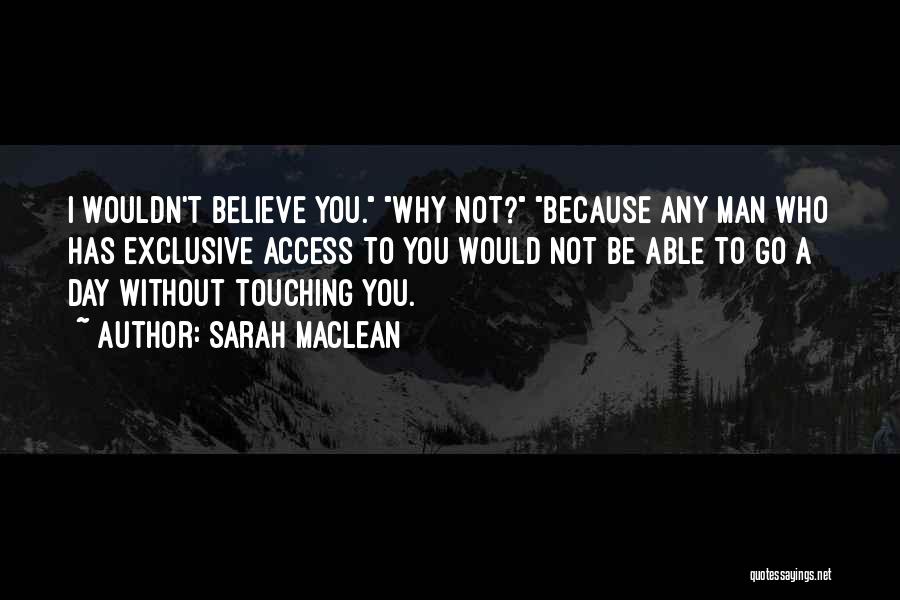 Sarah MacLean Quotes: I Wouldn't Believe You. Why Not? Because Any Man Who Has Exclusive Access To You Would Not Be Able To