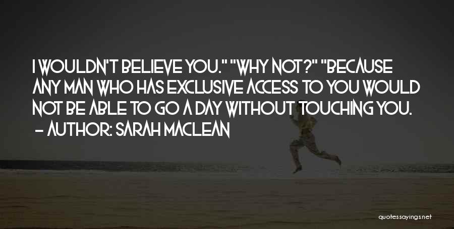 Sarah MacLean Quotes: I Wouldn't Believe You. Why Not? Because Any Man Who Has Exclusive Access To You Would Not Be Able To