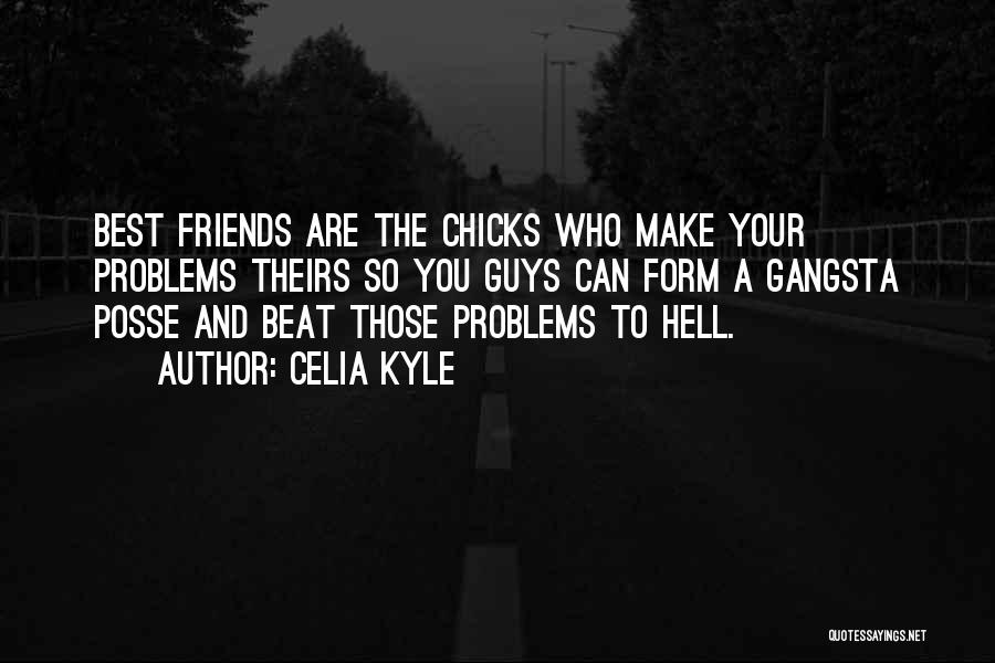 Celia Kyle Quotes: Best Friends Are The Chicks Who Make Your Problems Theirs So You Guys Can Form A Gangsta Posse And Beat