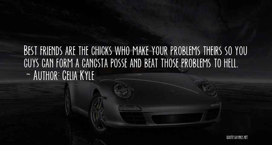 Celia Kyle Quotes: Best Friends Are The Chicks Who Make Your Problems Theirs So You Guys Can Form A Gangsta Posse And Beat