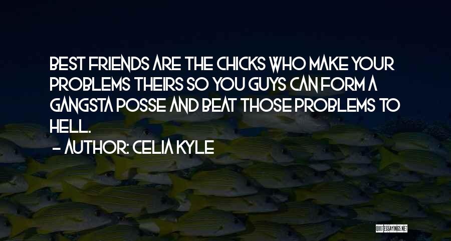 Celia Kyle Quotes: Best Friends Are The Chicks Who Make Your Problems Theirs So You Guys Can Form A Gangsta Posse And Beat