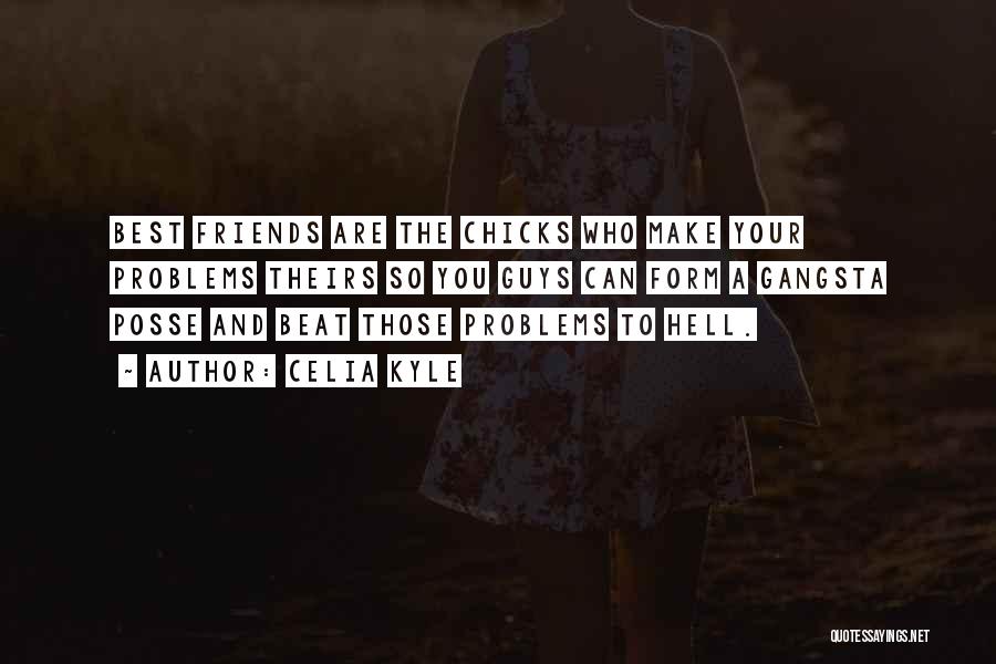 Celia Kyle Quotes: Best Friends Are The Chicks Who Make Your Problems Theirs So You Guys Can Form A Gangsta Posse And Beat