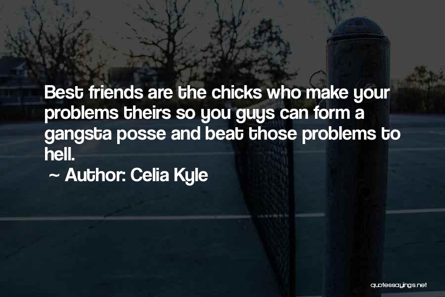 Celia Kyle Quotes: Best Friends Are The Chicks Who Make Your Problems Theirs So You Guys Can Form A Gangsta Posse And Beat