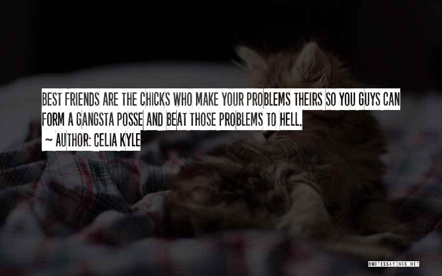 Celia Kyle Quotes: Best Friends Are The Chicks Who Make Your Problems Theirs So You Guys Can Form A Gangsta Posse And Beat