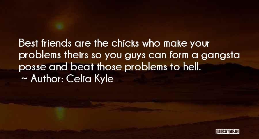 Celia Kyle Quotes: Best Friends Are The Chicks Who Make Your Problems Theirs So You Guys Can Form A Gangsta Posse And Beat