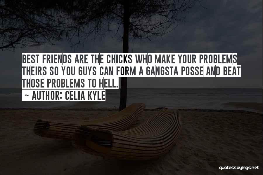 Celia Kyle Quotes: Best Friends Are The Chicks Who Make Your Problems Theirs So You Guys Can Form A Gangsta Posse And Beat