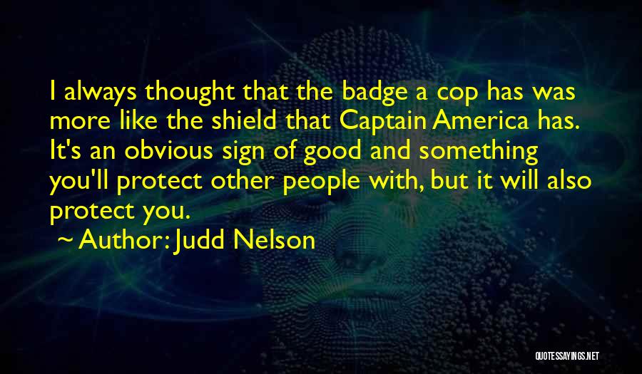 Judd Nelson Quotes: I Always Thought That The Badge A Cop Has Was More Like The Shield That Captain America Has. It's An