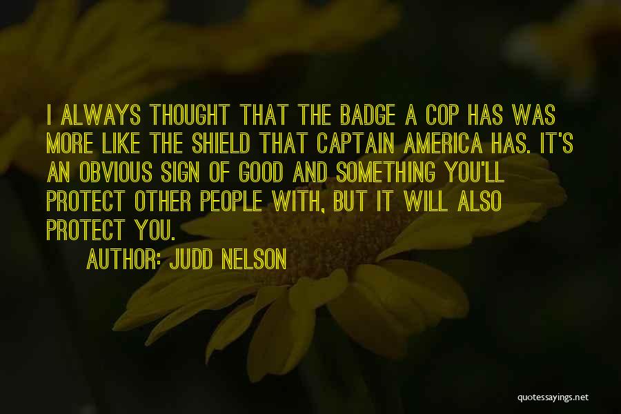 Judd Nelson Quotes: I Always Thought That The Badge A Cop Has Was More Like The Shield That Captain America Has. It's An