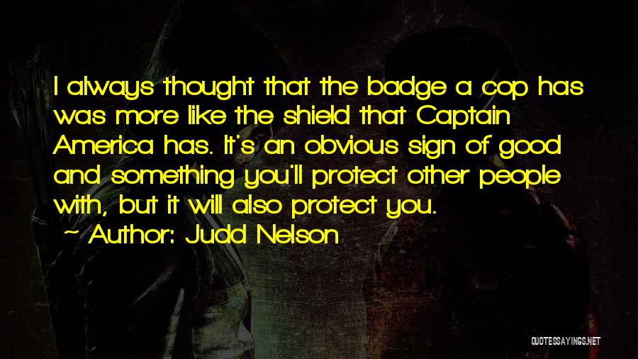 Judd Nelson Quotes: I Always Thought That The Badge A Cop Has Was More Like The Shield That Captain America Has. It's An