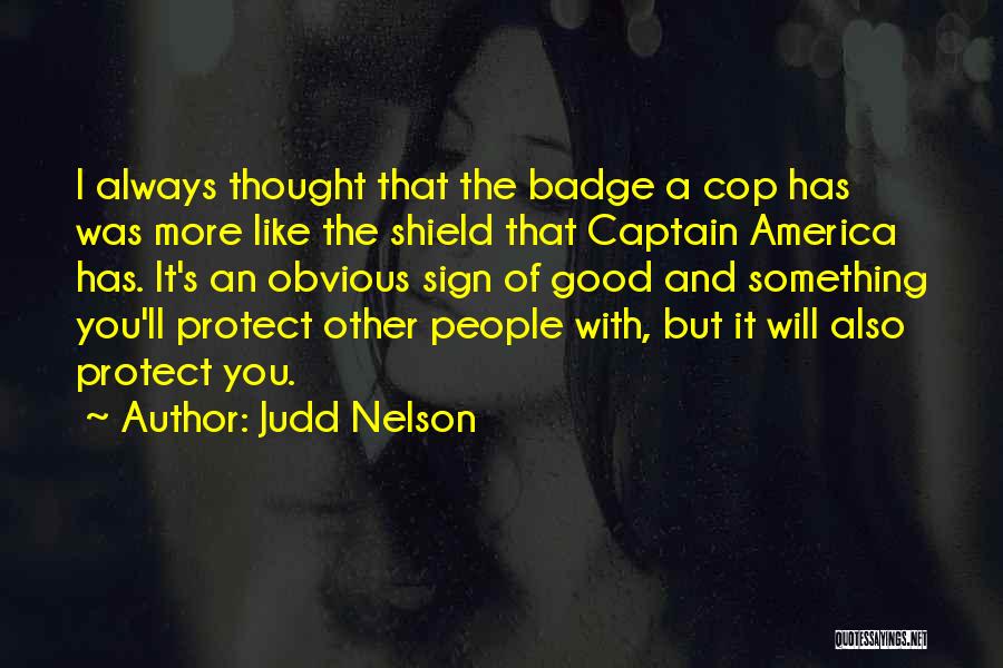 Judd Nelson Quotes: I Always Thought That The Badge A Cop Has Was More Like The Shield That Captain America Has. It's An