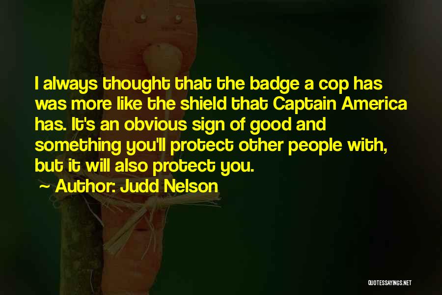 Judd Nelson Quotes: I Always Thought That The Badge A Cop Has Was More Like The Shield That Captain America Has. It's An