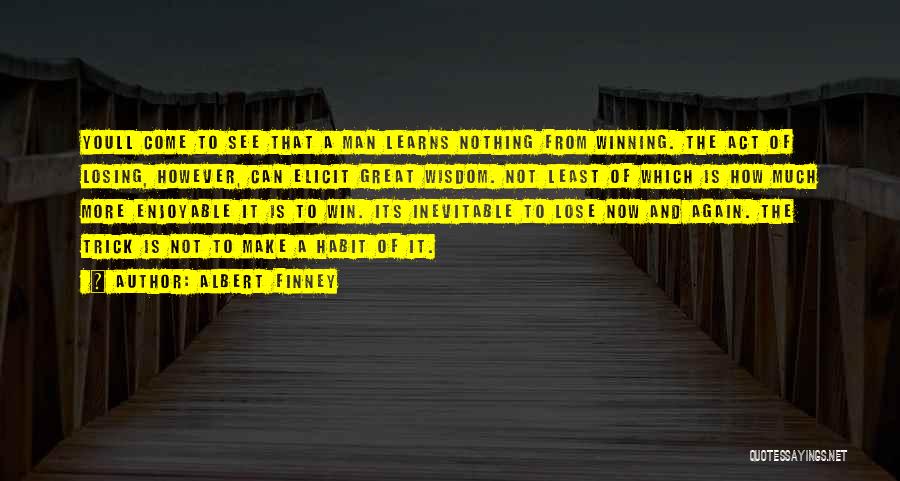 Albert Finney Quotes: Youll Come To See That A Man Learns Nothing From Winning. The Act Of Losing, However, Can Elicit Great Wisdom.