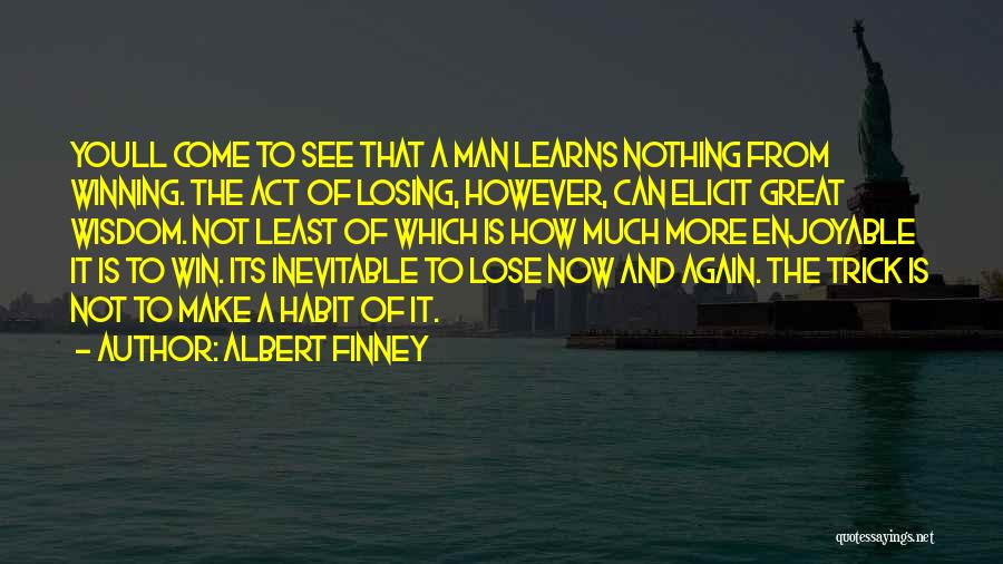 Albert Finney Quotes: Youll Come To See That A Man Learns Nothing From Winning. The Act Of Losing, However, Can Elicit Great Wisdom.