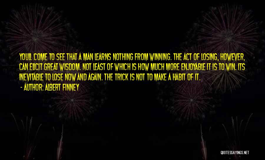 Albert Finney Quotes: Youll Come To See That A Man Learns Nothing From Winning. The Act Of Losing, However, Can Elicit Great Wisdom.