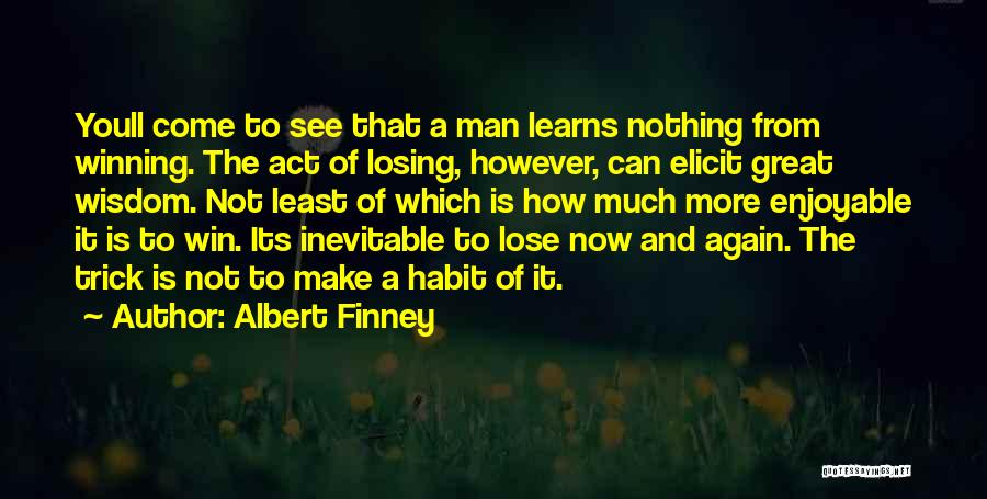 Albert Finney Quotes: Youll Come To See That A Man Learns Nothing From Winning. The Act Of Losing, However, Can Elicit Great Wisdom.