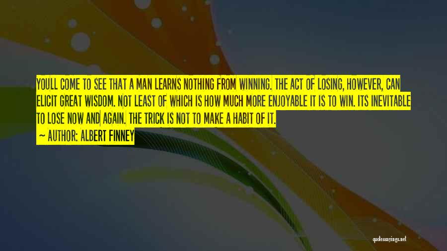 Albert Finney Quotes: Youll Come To See That A Man Learns Nothing From Winning. The Act Of Losing, However, Can Elicit Great Wisdom.