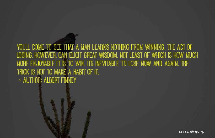 Albert Finney Quotes: Youll Come To See That A Man Learns Nothing From Winning. The Act Of Losing, However, Can Elicit Great Wisdom.