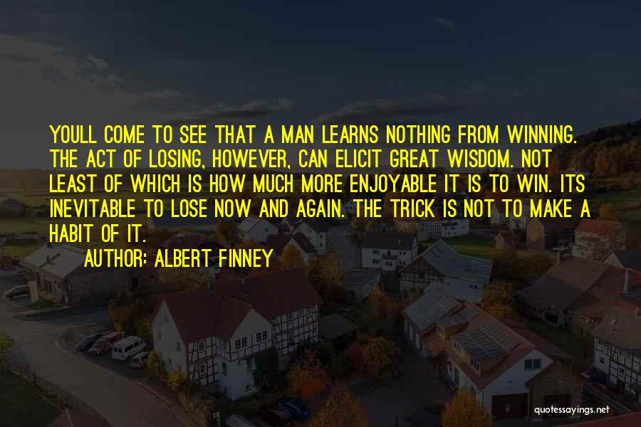 Albert Finney Quotes: Youll Come To See That A Man Learns Nothing From Winning. The Act Of Losing, However, Can Elicit Great Wisdom.