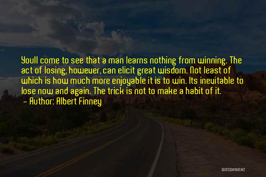 Albert Finney Quotes: Youll Come To See That A Man Learns Nothing From Winning. The Act Of Losing, However, Can Elicit Great Wisdom.