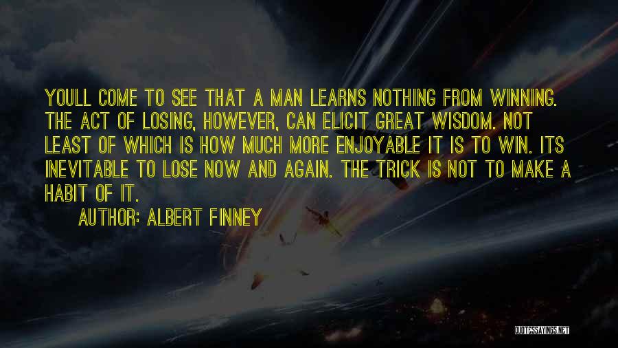 Albert Finney Quotes: Youll Come To See That A Man Learns Nothing From Winning. The Act Of Losing, However, Can Elicit Great Wisdom.