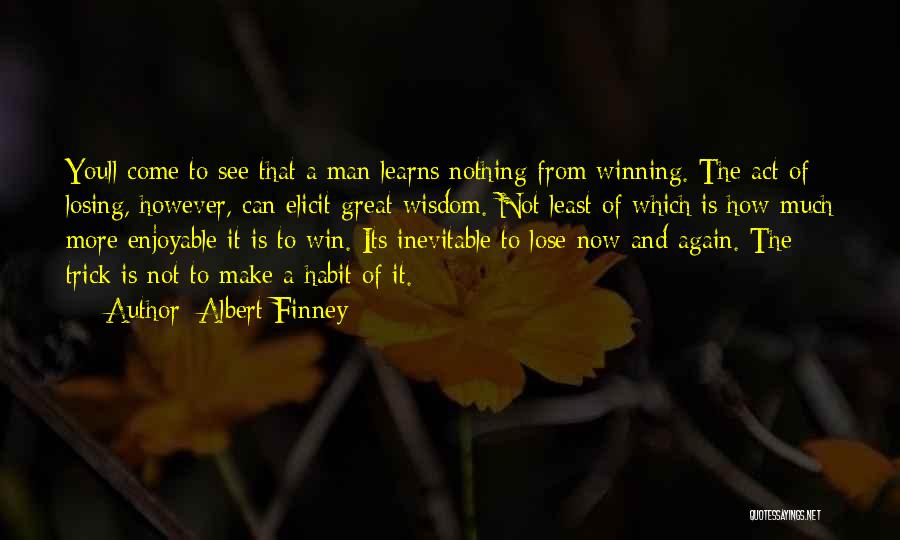 Albert Finney Quotes: Youll Come To See That A Man Learns Nothing From Winning. The Act Of Losing, However, Can Elicit Great Wisdom.