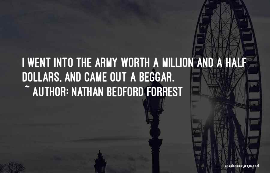 Nathan Bedford Forrest Quotes: I Went Into The Army Worth A Million And A Half Dollars, And Came Out A Beggar.