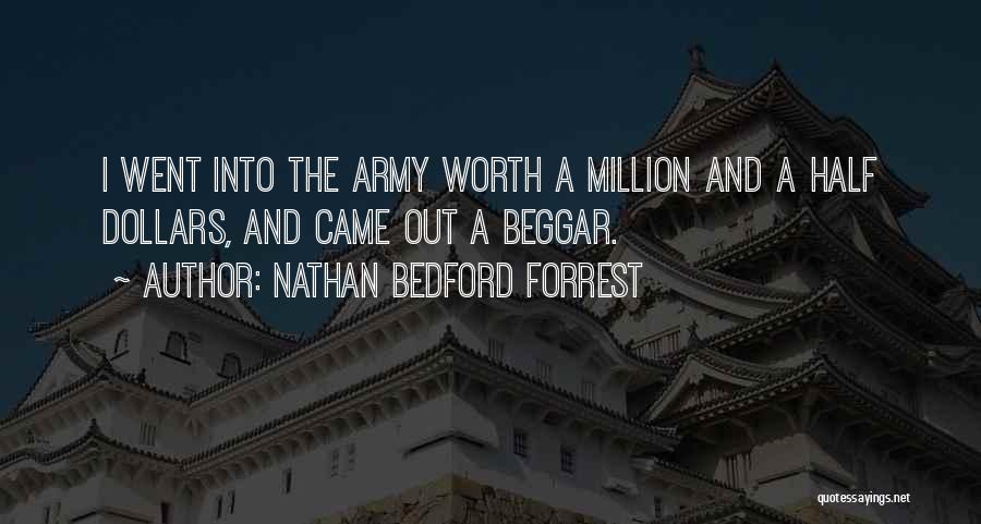 Nathan Bedford Forrest Quotes: I Went Into The Army Worth A Million And A Half Dollars, And Came Out A Beggar.