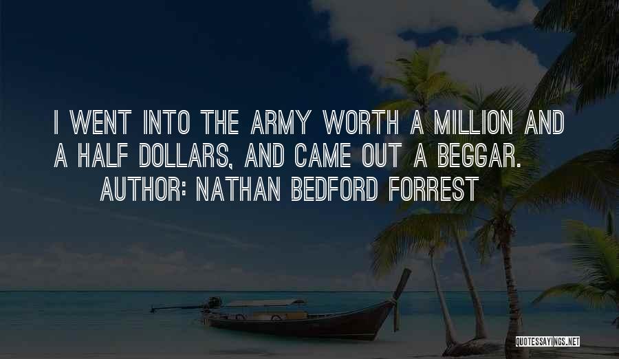 Nathan Bedford Forrest Quotes: I Went Into The Army Worth A Million And A Half Dollars, And Came Out A Beggar.