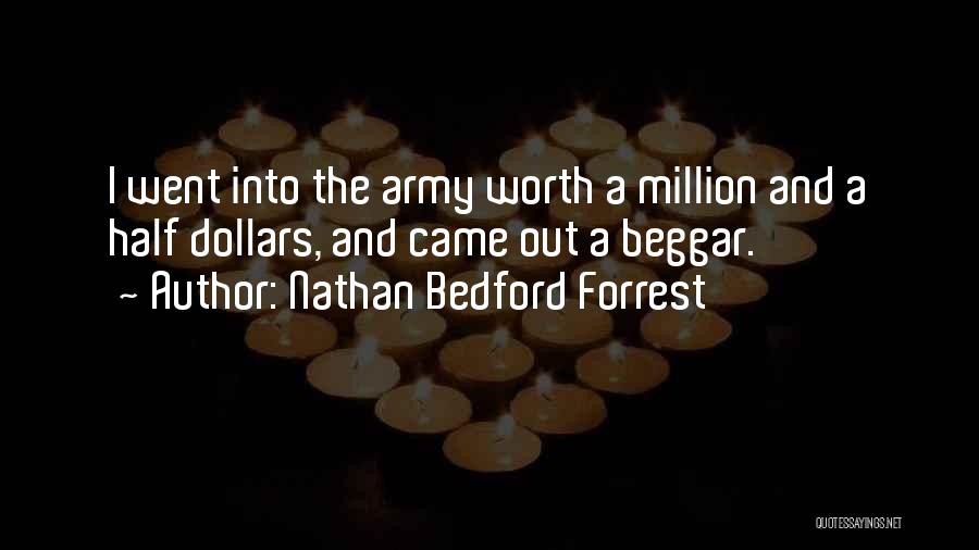 Nathan Bedford Forrest Quotes: I Went Into The Army Worth A Million And A Half Dollars, And Came Out A Beggar.