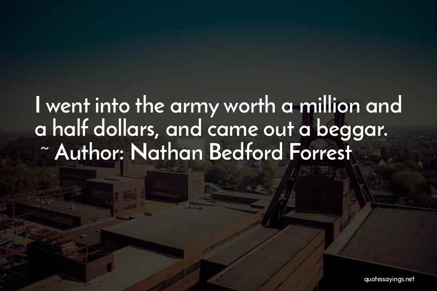 Nathan Bedford Forrest Quotes: I Went Into The Army Worth A Million And A Half Dollars, And Came Out A Beggar.