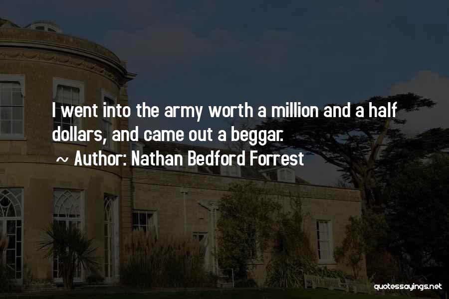 Nathan Bedford Forrest Quotes: I Went Into The Army Worth A Million And A Half Dollars, And Came Out A Beggar.