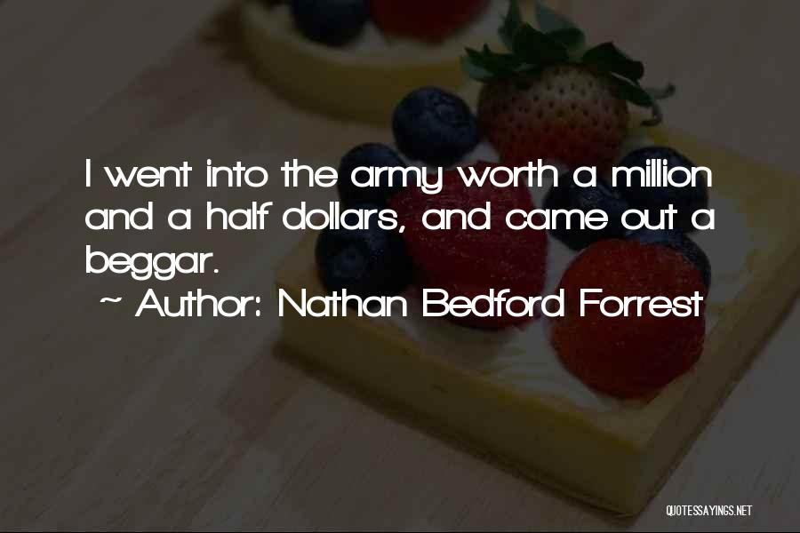 Nathan Bedford Forrest Quotes: I Went Into The Army Worth A Million And A Half Dollars, And Came Out A Beggar.
