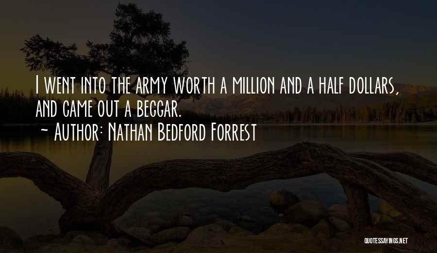 Nathan Bedford Forrest Quotes: I Went Into The Army Worth A Million And A Half Dollars, And Came Out A Beggar.