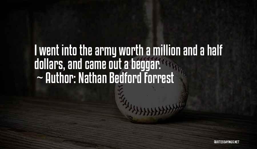 Nathan Bedford Forrest Quotes: I Went Into The Army Worth A Million And A Half Dollars, And Came Out A Beggar.