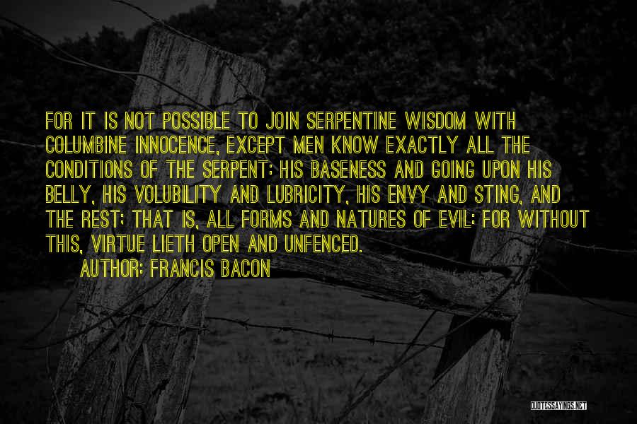 Francis Bacon Quotes: For It Is Not Possible To Join Serpentine Wisdom With Columbine Innocence, Except Men Know Exactly All The Conditions Of