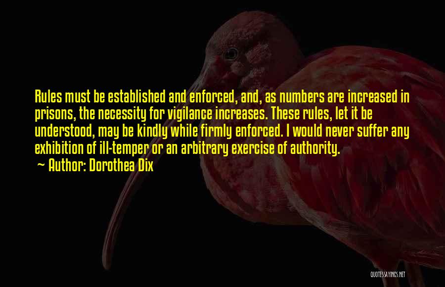 Dorothea Dix Quotes: Rules Must Be Established And Enforced, And, As Numbers Are Increased In Prisons, The Necessity For Vigilance Increases. These Rules,