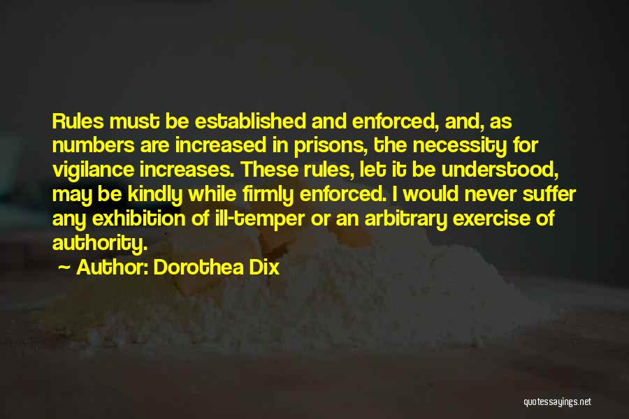 Dorothea Dix Quotes: Rules Must Be Established And Enforced, And, As Numbers Are Increased In Prisons, The Necessity For Vigilance Increases. These Rules,