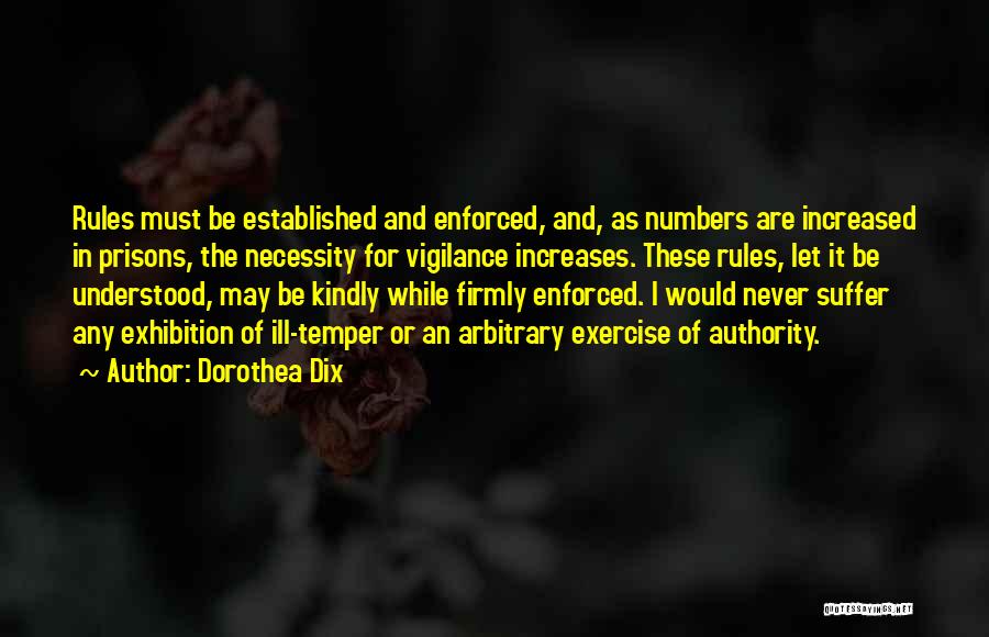 Dorothea Dix Quotes: Rules Must Be Established And Enforced, And, As Numbers Are Increased In Prisons, The Necessity For Vigilance Increases. These Rules,