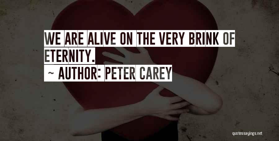 Peter Carey Quotes: We Are Alive On The Very Brink Of Eternity.