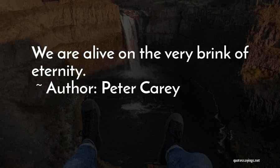 Peter Carey Quotes: We Are Alive On The Very Brink Of Eternity.