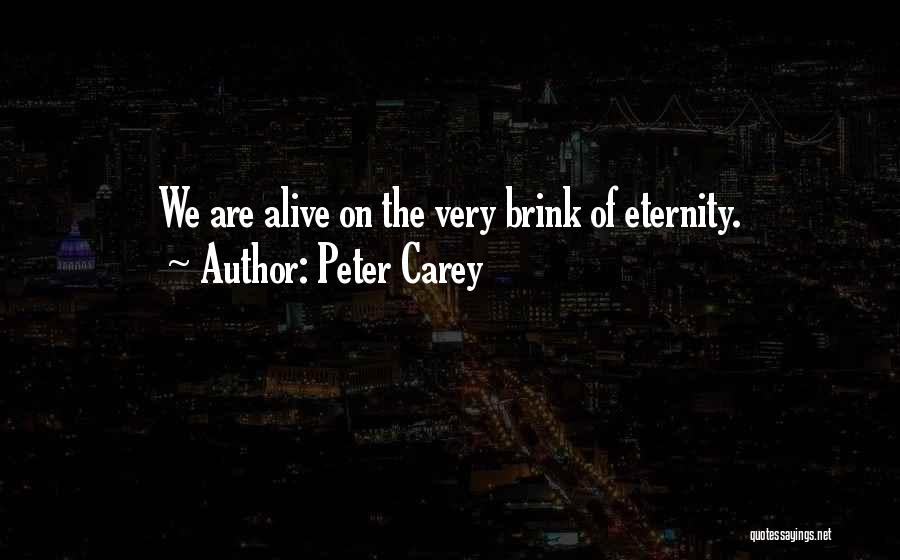 Peter Carey Quotes: We Are Alive On The Very Brink Of Eternity.