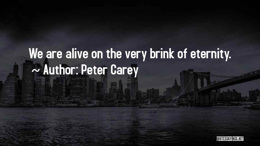 Peter Carey Quotes: We Are Alive On The Very Brink Of Eternity.
