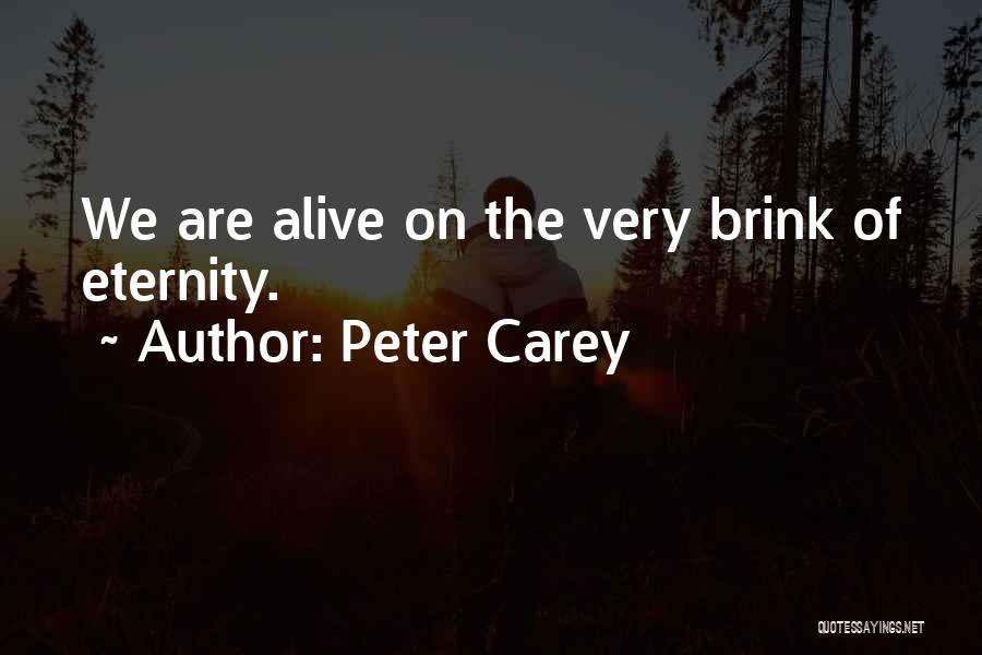 Peter Carey Quotes: We Are Alive On The Very Brink Of Eternity.