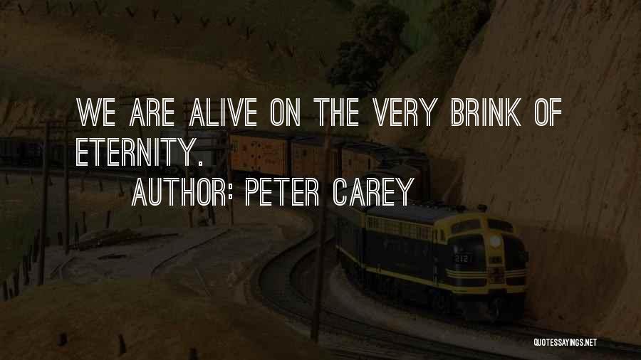 Peter Carey Quotes: We Are Alive On The Very Brink Of Eternity.