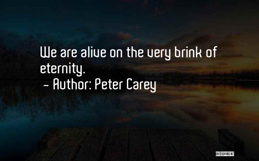 Peter Carey Quotes: We Are Alive On The Very Brink Of Eternity.