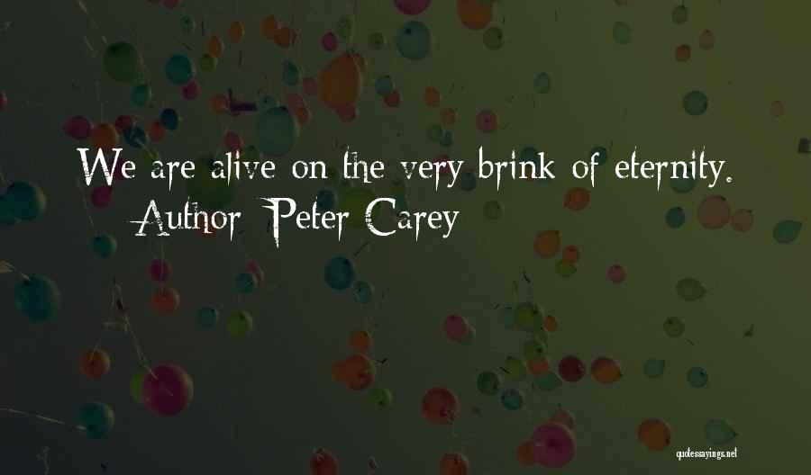 Peter Carey Quotes: We Are Alive On The Very Brink Of Eternity.