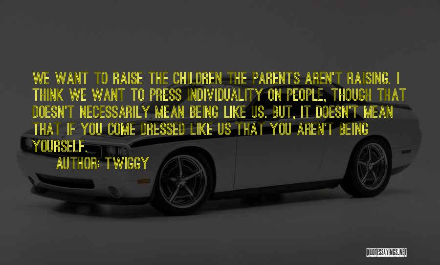 Twiggy Quotes: We Want To Raise The Children The Parents Aren't Raising. I Think We Want To Press Individuality On People, Though