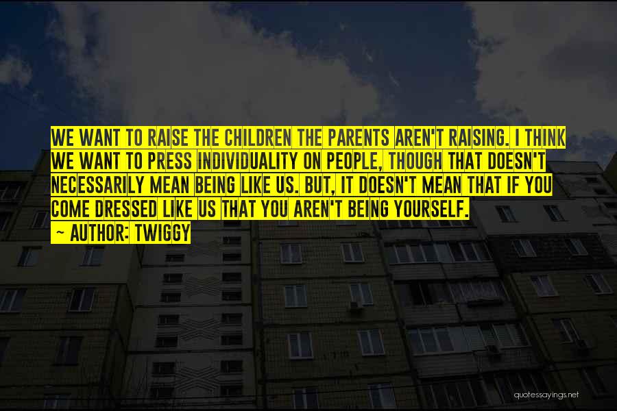 Twiggy Quotes: We Want To Raise The Children The Parents Aren't Raising. I Think We Want To Press Individuality On People, Though