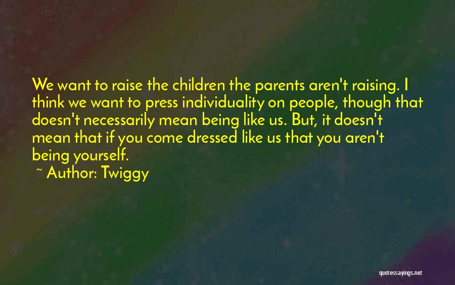 Twiggy Quotes: We Want To Raise The Children The Parents Aren't Raising. I Think We Want To Press Individuality On People, Though