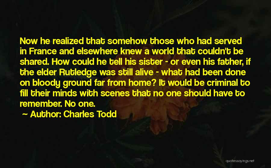 Charles Todd Quotes: Now He Realized That Somehow Those Who Had Served In France And Elsewhere Knew A World That Couldn't Be Shared.